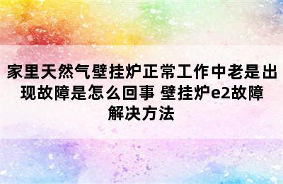 家里天然气壁挂炉正常工作中老是出现故障是怎么回事 壁挂炉e2故障解决方法